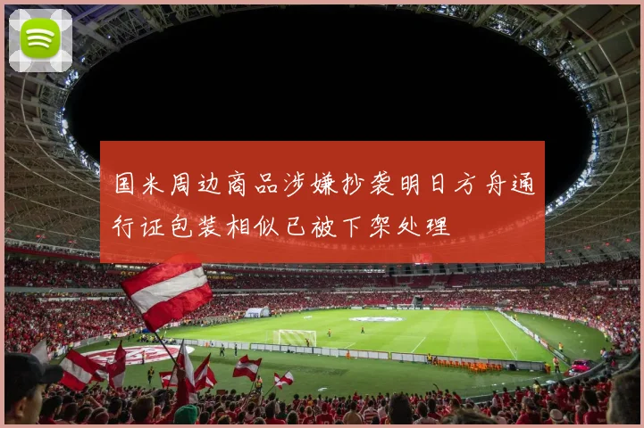 国米周边商品涉嫌抄袭明日方舟通行证包装相似已被下架处理