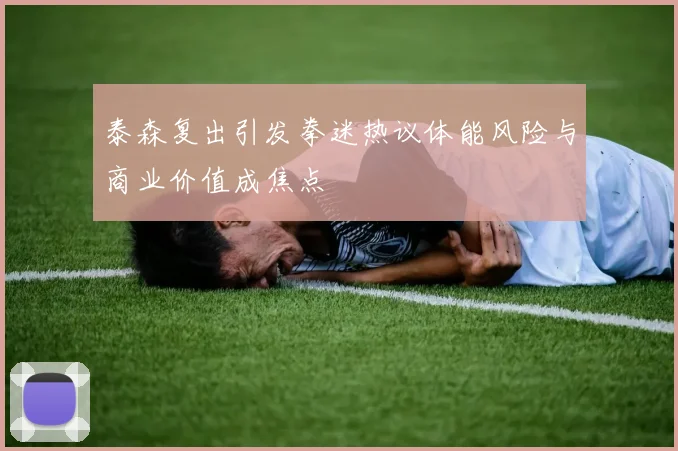 泰森复出引发拳迷热议体能风险与商业价值成焦点